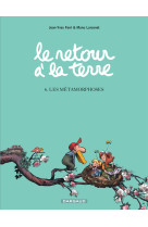 Le retour a la terre - tome 6 - les metamorphoses