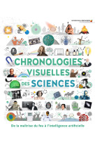 Chronologies visuelles des sciences - de la maitrise du feu a l-intelligence artificielle