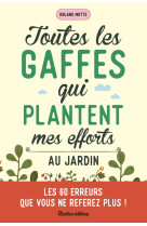 Toutes les gaffes qui plantent mes efforts au jardin. les 60 erreurs que vous ne referez plus !