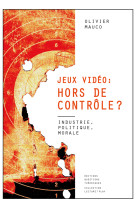 Jeux vidéo, hors de contrôle ? - industrie, politique, morale