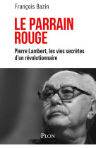 Le parrain rouge - pierre lambert, les vies secrètes d'un révolutionnaire