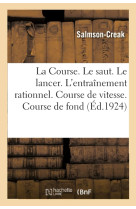 La course. le saut. le lancer. l'entrainement rationnel. course de vitesse. course de fond : le saut en hauteur. le saut en longueur. le lancer du poids, du disque, du javelot