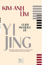 Guide pratique du yi jing : histoire, theorie, principes de consultation et interpretation des 64 hexagrammes