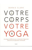 Votre corps votre yoga : l'ouvrage de reference pour comprendre l'alignement postural et son application individuelle