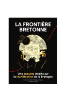 La frontiere bretonne - une enquete inedite sur la reunification de la bretagne