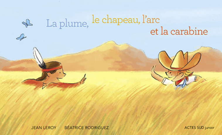 LA PLUME, LE CHAPEAU, L-ARC ET LA CARABINE - Jean Leroy, Béatrice Rodriguez - ACTES SUD