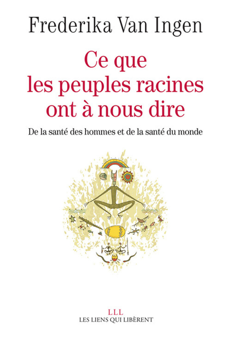 CE QUE LES PEUPLES RACINES ONT A NOUS DIRE - DE LA SANTE DES HOMMES ET DE SANTE DU MONDE - Frederika Van Ingen - LIENS LIBERENT