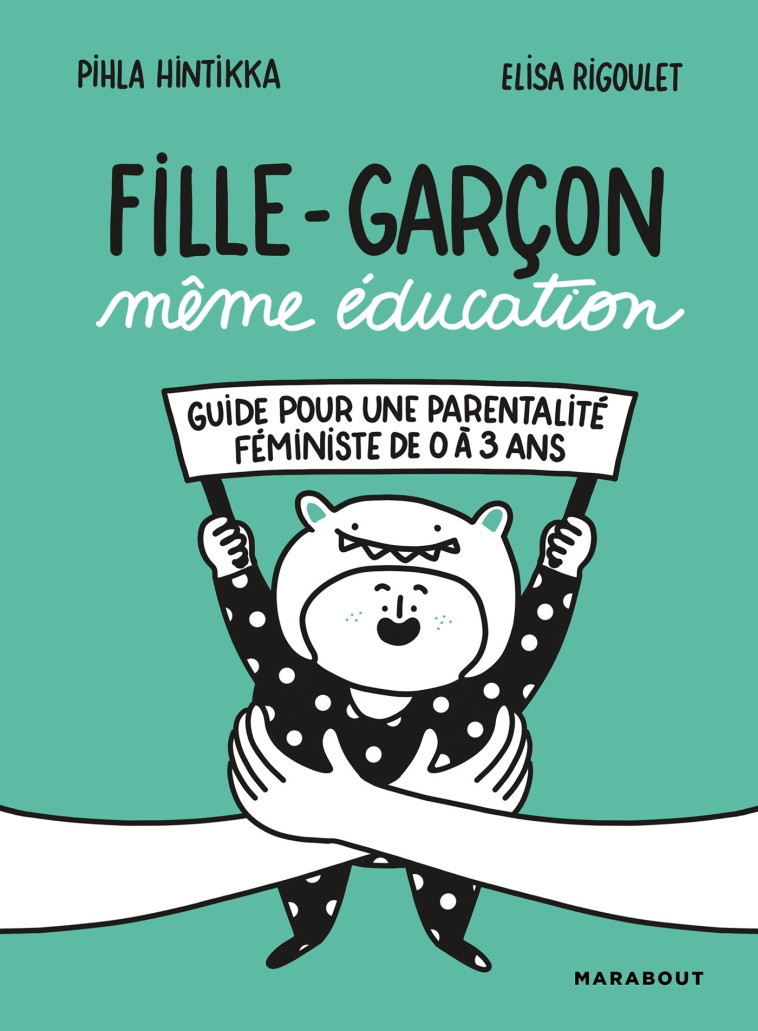 FILLE-GARCON MEME EDUCATION - GUIDE POUR UNE PARENTALITE FEMINISTE DE 0 A 3 ANS - Pihla Hintikka, Elisa Rigoulet - MARABOUT