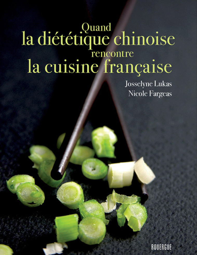 QUAND LA DIETETIQUE CHINOISE RENCONTRE LA CUISINE FRANCAISE - Nicole Fargeas, Josselyne Lukas - ROUERGUE