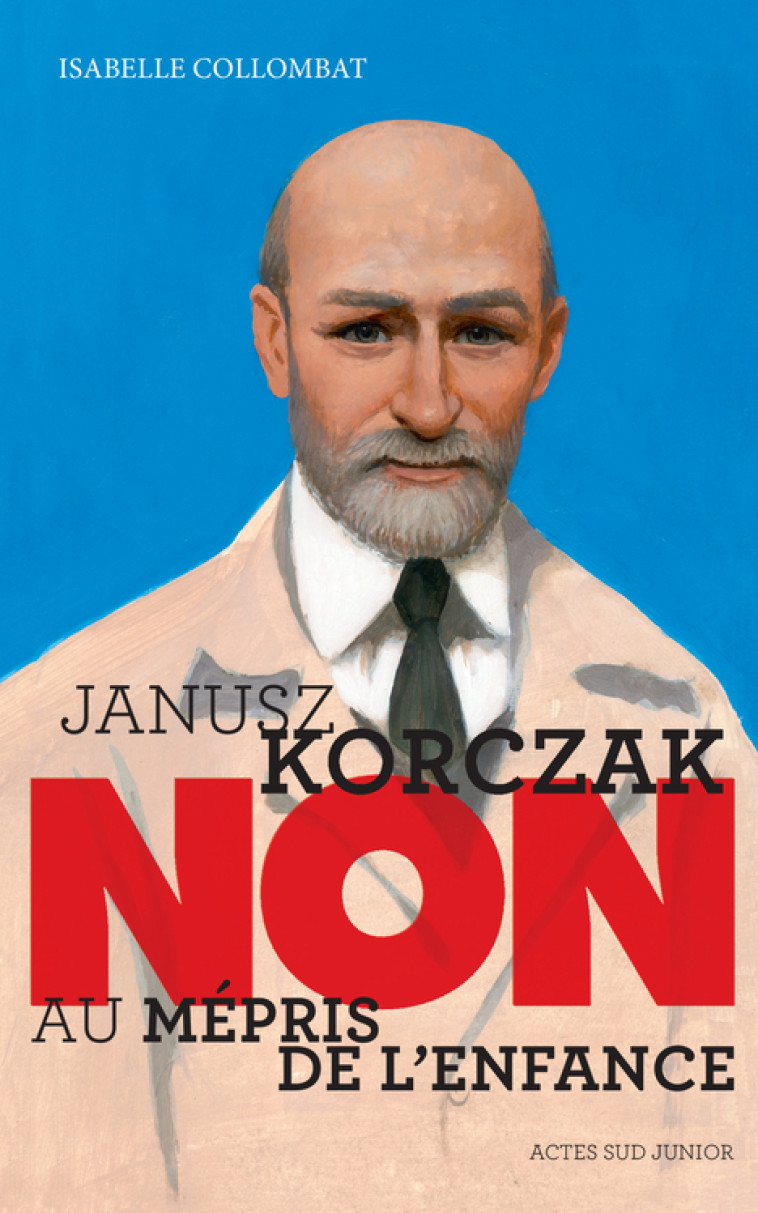 JANUSZ KORCZAK : NON AU MEPRIS DE L-ENFANCE - Isabelle Collombat - ACTES SUD