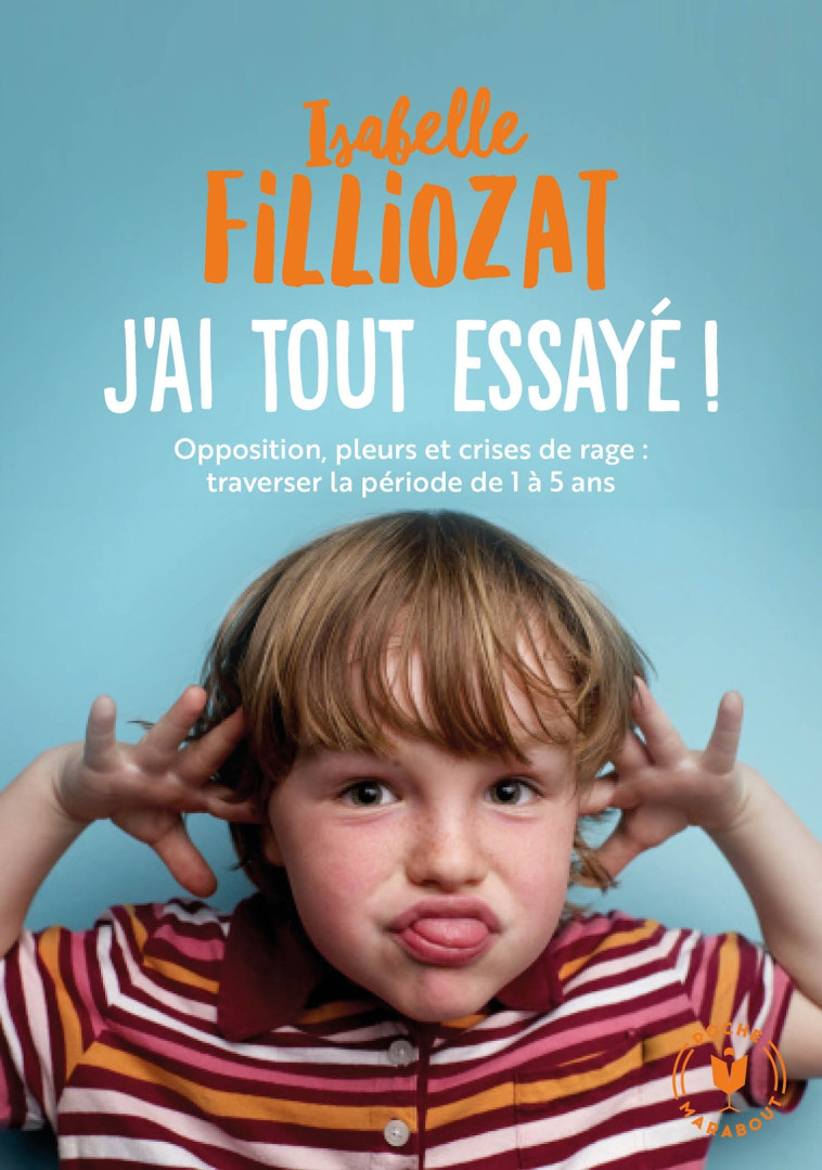 J-AI TOUT ESSAYE - OPPOSITION, PLEURS ET CRISES DE RAGE : TRAVERSER LA PERIODE DE 1 A 5 ANS - Isabelle Filliozat - MARABOUT