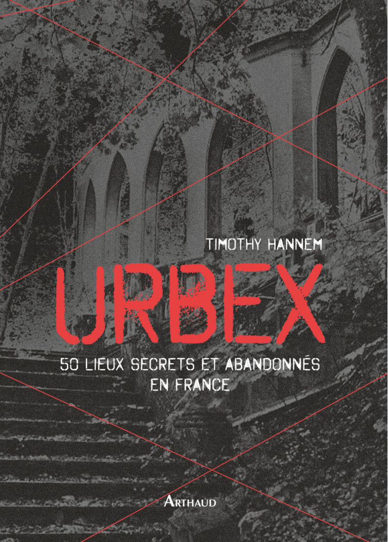 URBEX - 50 LIEUX SECRETS ET ABANDONNES EN FRANCE - Timothy Hannem - ARTHAUD