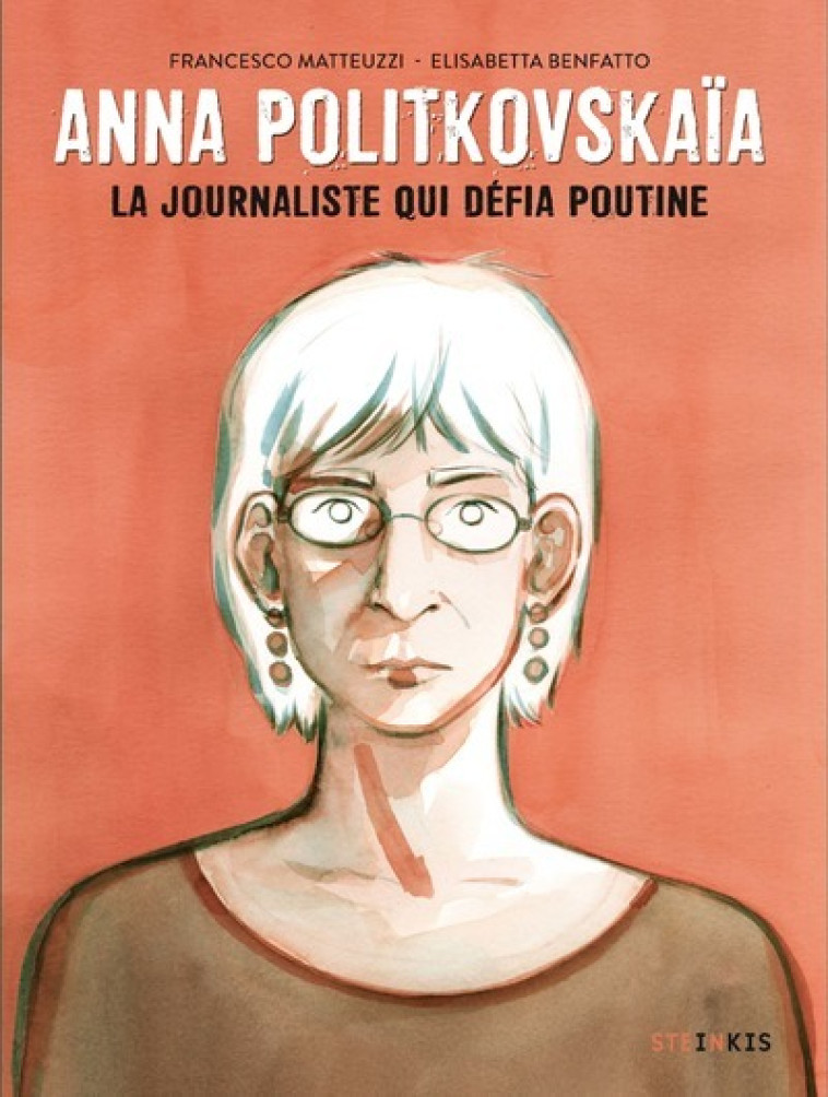 ANNA POLITKOVSKAIA - LA JOURNALISTE QUI DEFIA POUTINE - Francesco Matteuzzi, Elisabetta Benfatto, Marie Giudicelli - STEINKIS