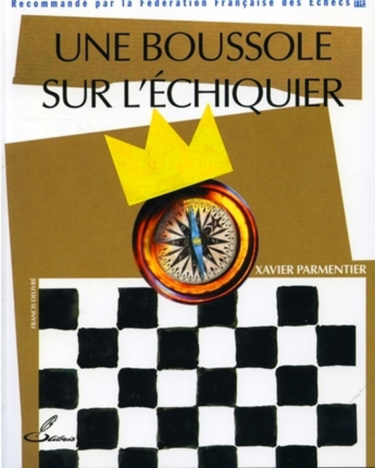 UNE BOUSSOLE SUR L-ECHIQUIER - RECOMMANDE PAR LA FEDERATION FRANCAISE DES ECHECS (FFE) - Francis Delivré, Xavier Parmentier - OLIBRIS