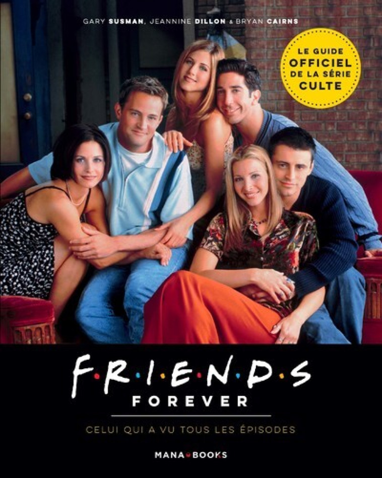 FRIENDS FOREVER - CELUI QUI A VU TOUS LES EPISODES - Gary Susman, Jeannine Dillon, Bryan Cairns, Julien Di Giacomo - MANA BOOKS