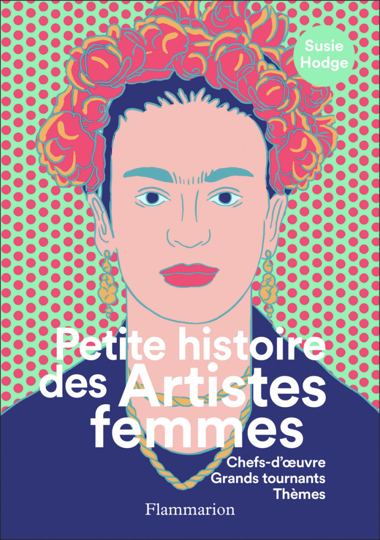 PETITE HISTOIRE DES ARTISTES FEMMES - CHEFS-D-OEUVRE, GRANDS TOURNANTS, THEMES - ILLUSTRATIONS, COUL - Susie Hodge, Stéphanie Alkofer - FLAMMARION