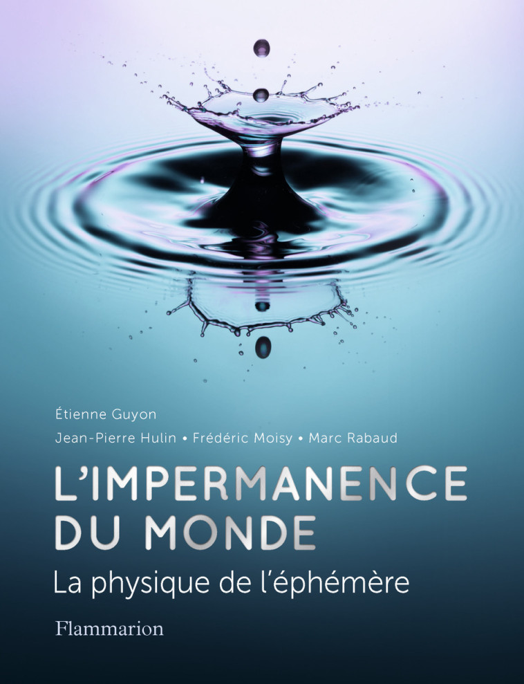 L-IMPERMANENCE DU MONDE - LA PHYSIQUE DE L-EPHEMERE - Marc Rabaud, Étienne Guyon, Frédéric Moisy, Jean-Pierre Hulin, Naïs Coq - FLAMMARION