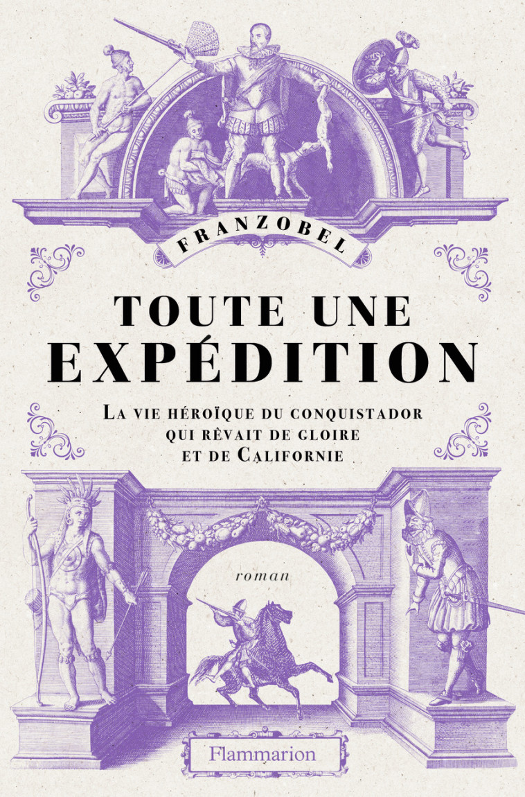 TOUTE UNE EXPEDITION - LA VIE HEROIQUE DU CONQUISTADOR QUI REVAIT DE GLOIRE ET DE CALIFORNIE -  Franzobel, Olivier Mannoni - FLAMMARION