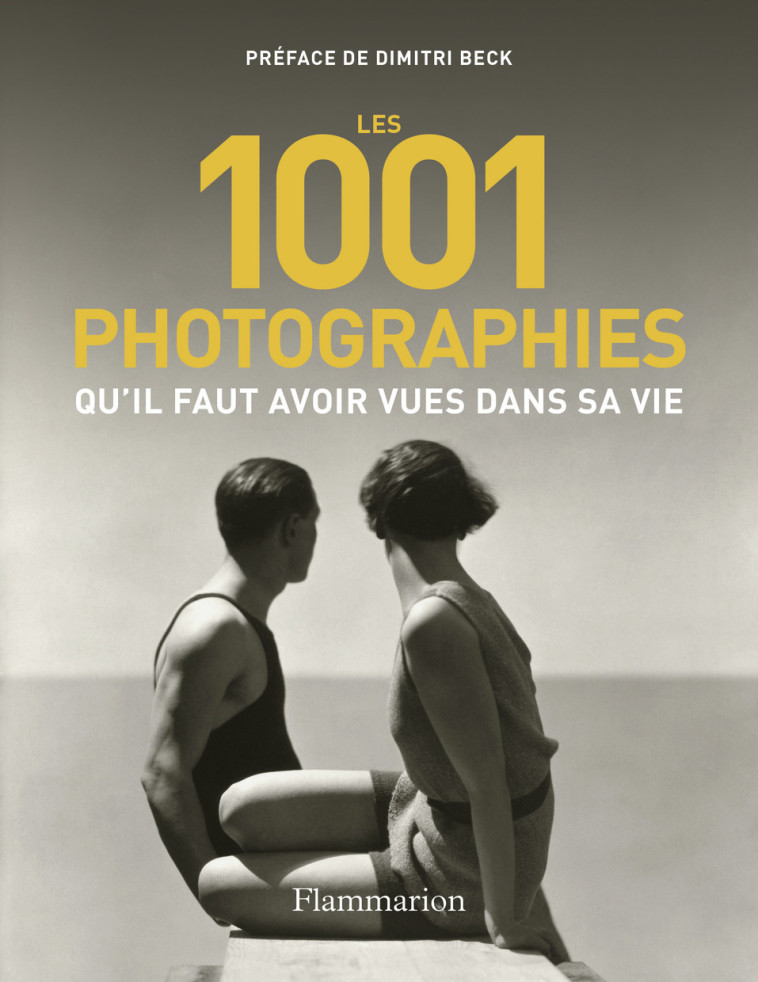 LES 1001 PHOTOGRAPHIES QU-IL FAUT AVOIR VUES DANS SA VIE -  Collectif, Dimitri Beck, Paul Lowe - FLAMMARION