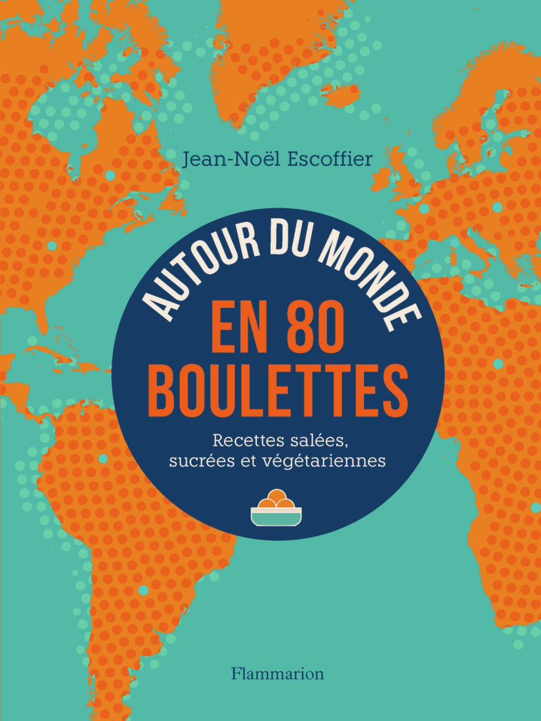 AUTOUR DU MONDE EN 80 BOULETTES - RECETTES SALEES, SUCREES ET VEGETARIENNES - Jean-Noël Escoffier - FLAMMARION