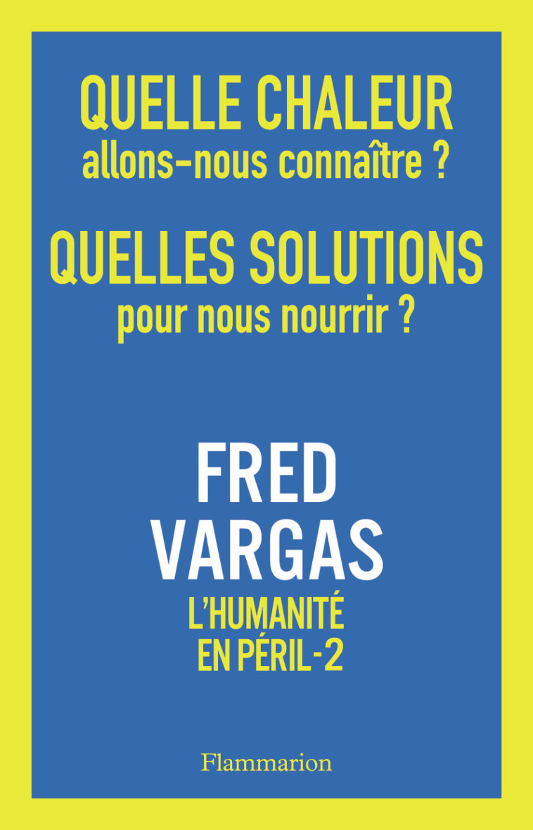 QUELLE CHALEUR ALLONS-NOUS CONNAITRE ? QUELLES SOLUTIONS POUR NOUS NOURRIR ? - L-HUMANITE EN PERIL, - Fred Vargas - FLAMMARION