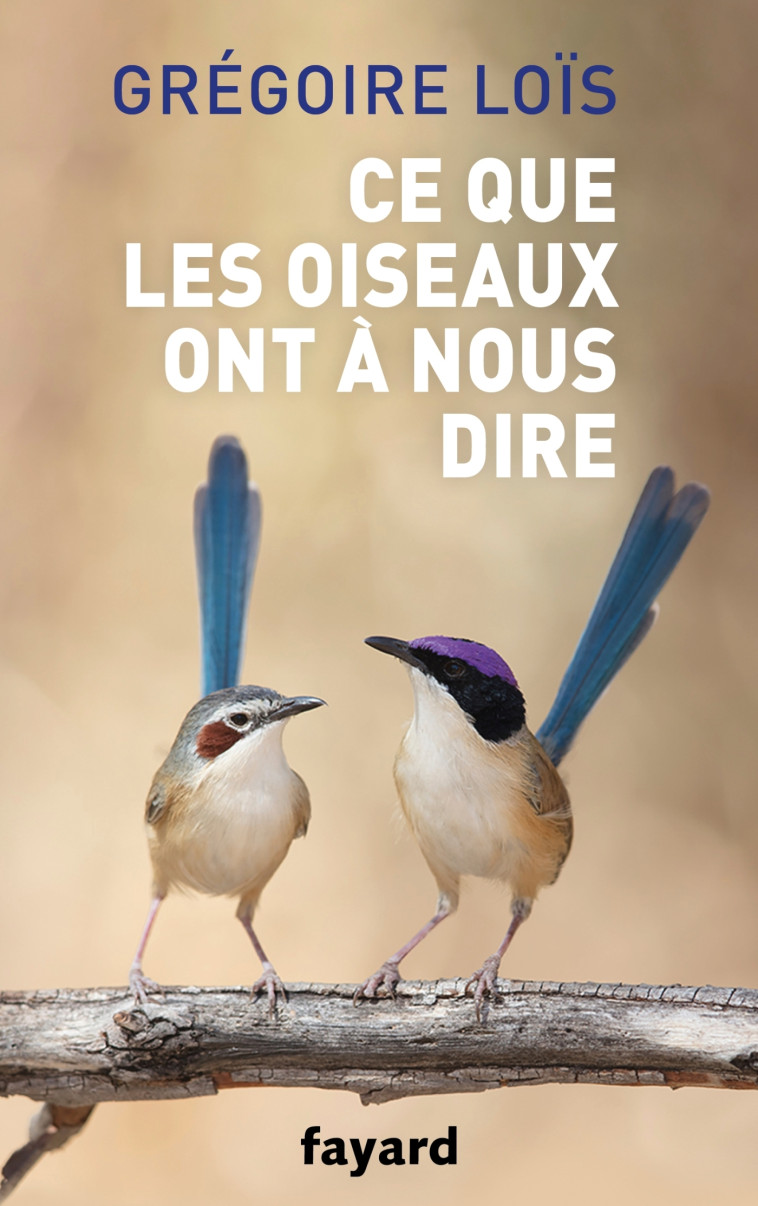 CE QUE LES OISEAUX ONT A NOUS DIRE - Grégoire LoÏs - FAYARD