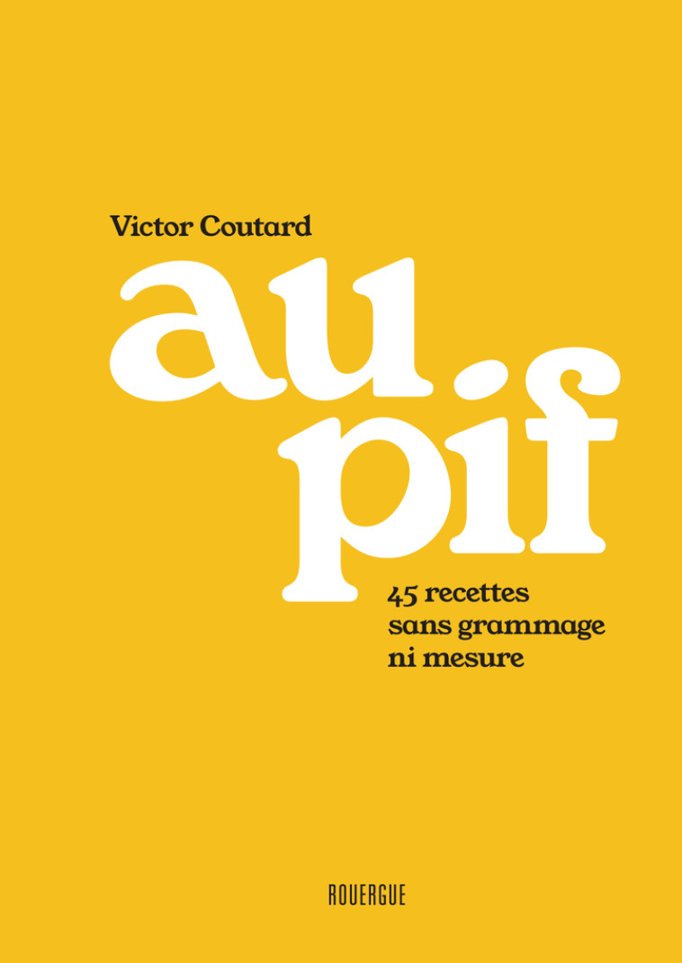 AU PIF - 45 RECETTES SANS GRAMMAGE NI MESURE - Victor Coutard - ROUERGUE