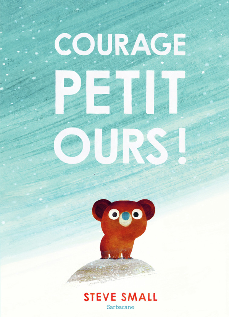 COURAGE, PETIT OURS ! - Steve Small - SARBACANE