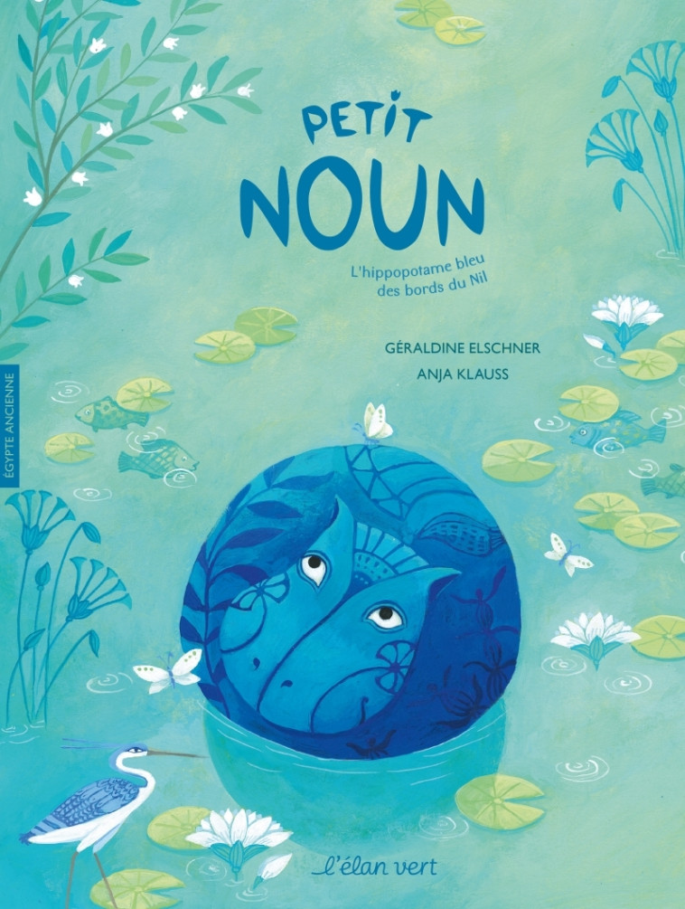 PETIT NOUN, L-HIPPOPOTAME BLEU DES BORDS DU NIL - EGYPTE ANC - Géraldine Elschner, Anja Klauss - ELAN VERT