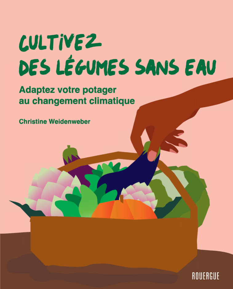 CULTIVEZ DES LEGUMES SANS EAU - ADAPTEZ VOTRE POTAGER AU CHANGEMENT CLIMATIQUE - Christine Weidenweber, Sylvie Girard-Lagorce - ROUERGUE