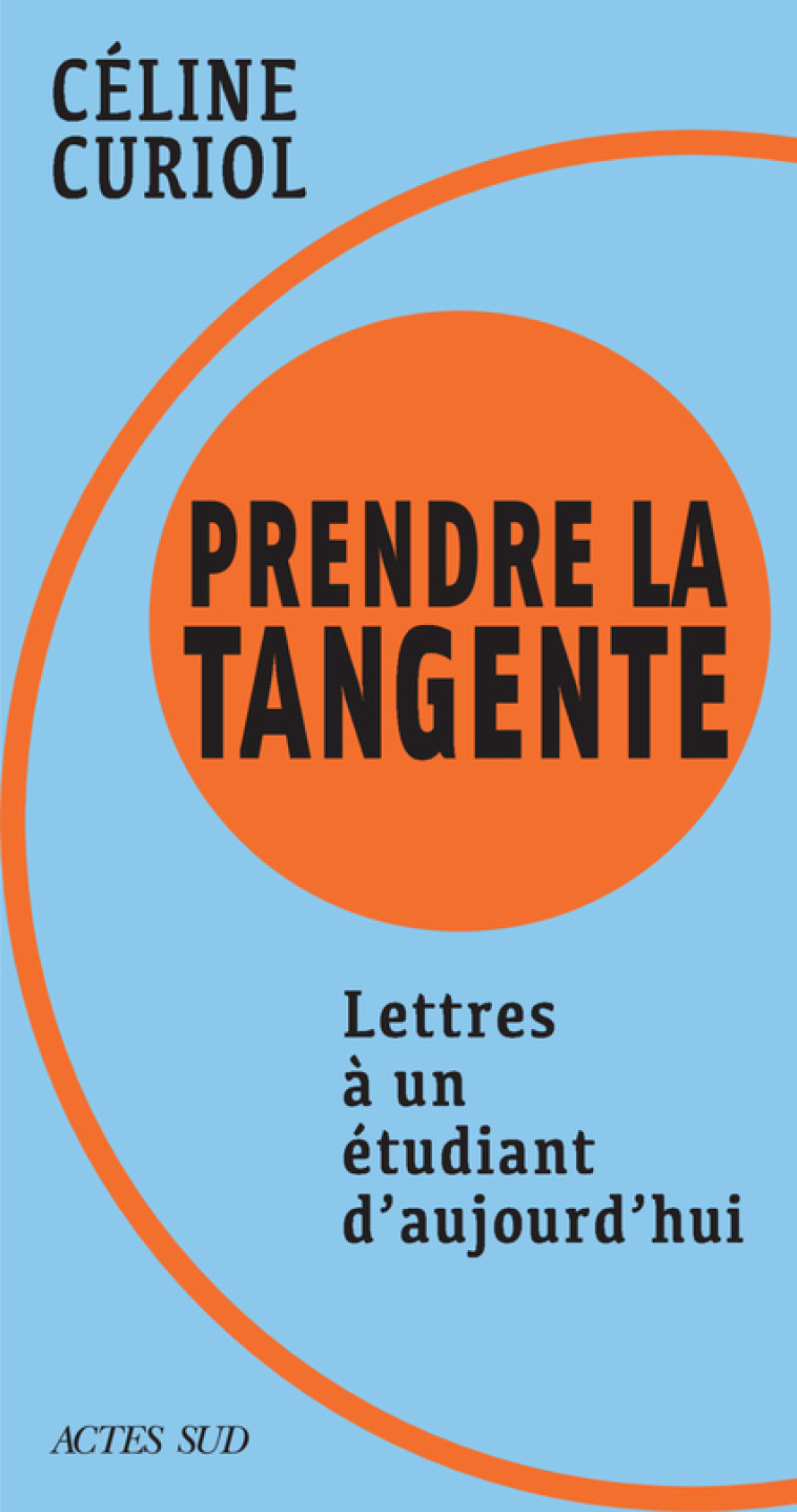 PRENDRE LA TANGENTE - LETTRES A UN ETUDIANT D-AUJOURD-HUI - Céline Curiol - ACTES SUD