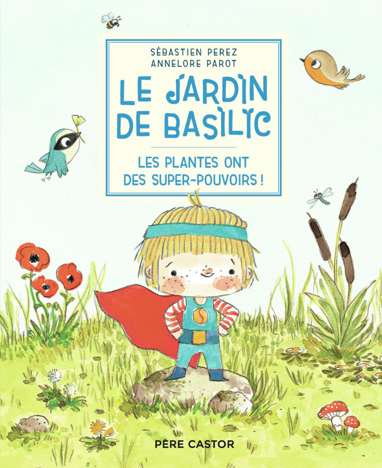 LE JARDIN DE BASILIC - LES PLANTES ONT DES SUPER-POUVOIRS ! -  ANNELORE/SEBASTIEN PAROT/PEREZ, Annelore Parot, Sébastien Perez - PERE CASTOR