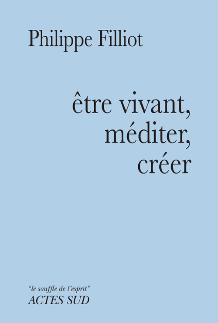 ETRE VIVANT, MEDITER, CREER - Philippe Filliot - ACTES SUD