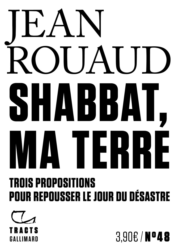 SHABBAT, MA TERRE - TROIS PROPOSITIONS POUR REPOUSSER LE JOUR DU DESASTRE - Jean Rouaud - GALLIMARD