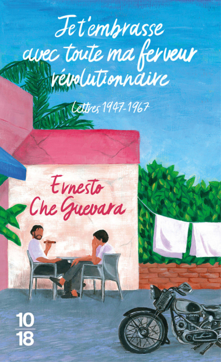 Je t'embrasse avec toute ma ferveur révolutionnaire : lettres 1947-1967 - Ernesto Che Guevara, Maria del Carmen Ariet Garcia, Disamis Arcia Munoz, Aleida Guevara, Antoine Martin, Calixta Grigoriou - 10 X 18