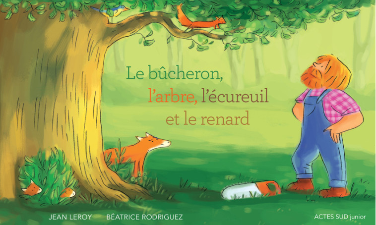 Le bûcheron, l'arbre, l'écureuil et le renard - Jean Leroy - ACTES SUD