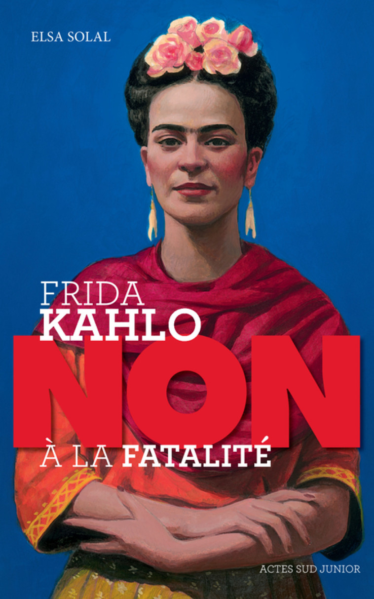 Frida Kahlo : "non à la fatalité " - Elsa Solal, François Roca, Murielle Szac - ACTES SUD