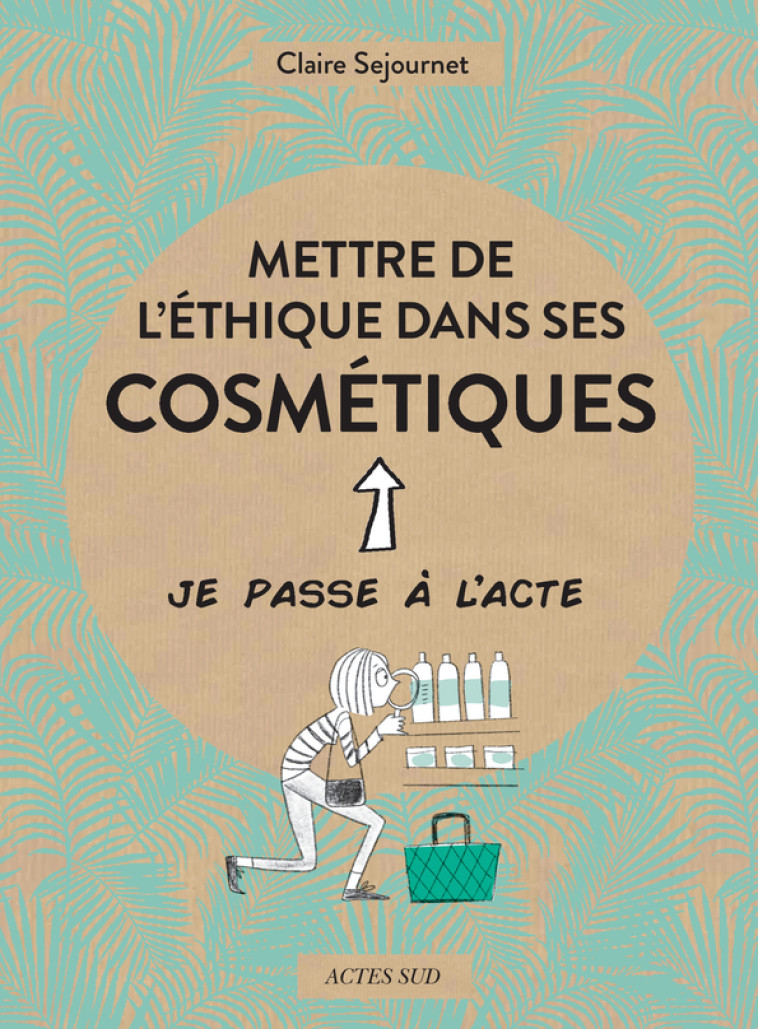 Mettre de l'éthique dans ses cosmétiques - Claire Sejournet - ACTES SUD