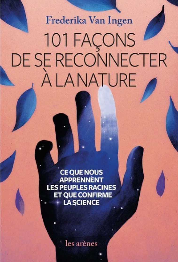 101 façons de se reconnecter à la nature - Ce que nous apprennent les peuples racines et que confirm - Frederika Van Ingen - ARENES