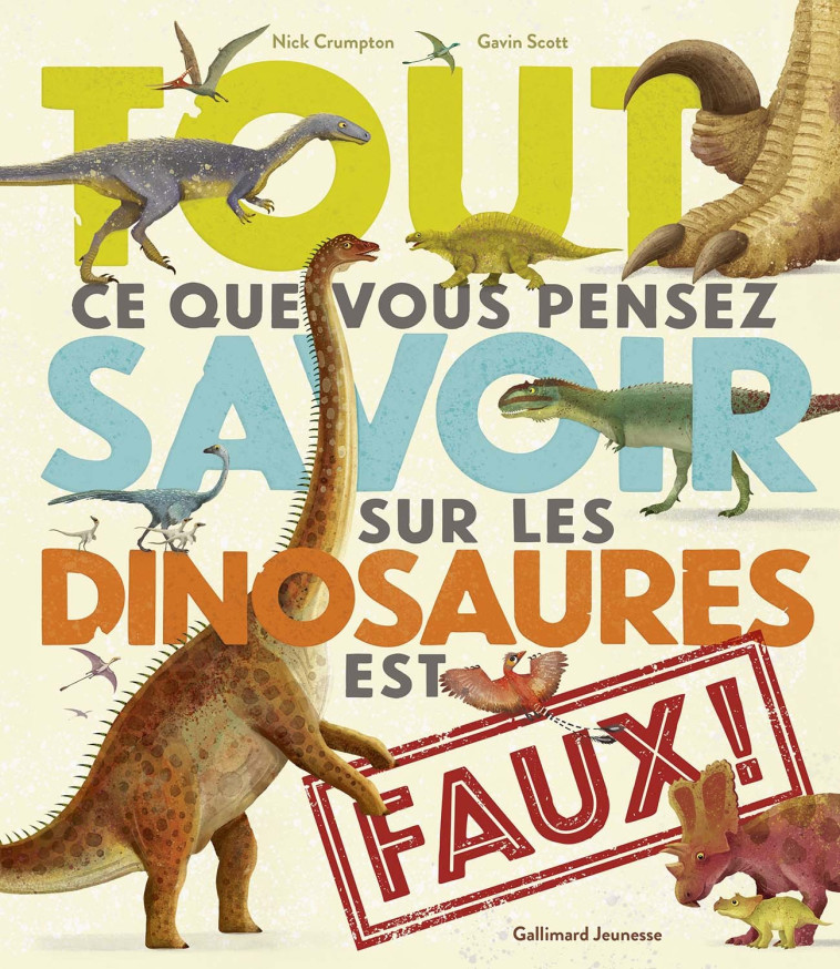 Tout ce que vous pensez savoir sur les dinosaures est faux ! - Nick Crumpton, Gavin SCOTT, Bérengère Viennot - GALLIMARD JEUNE