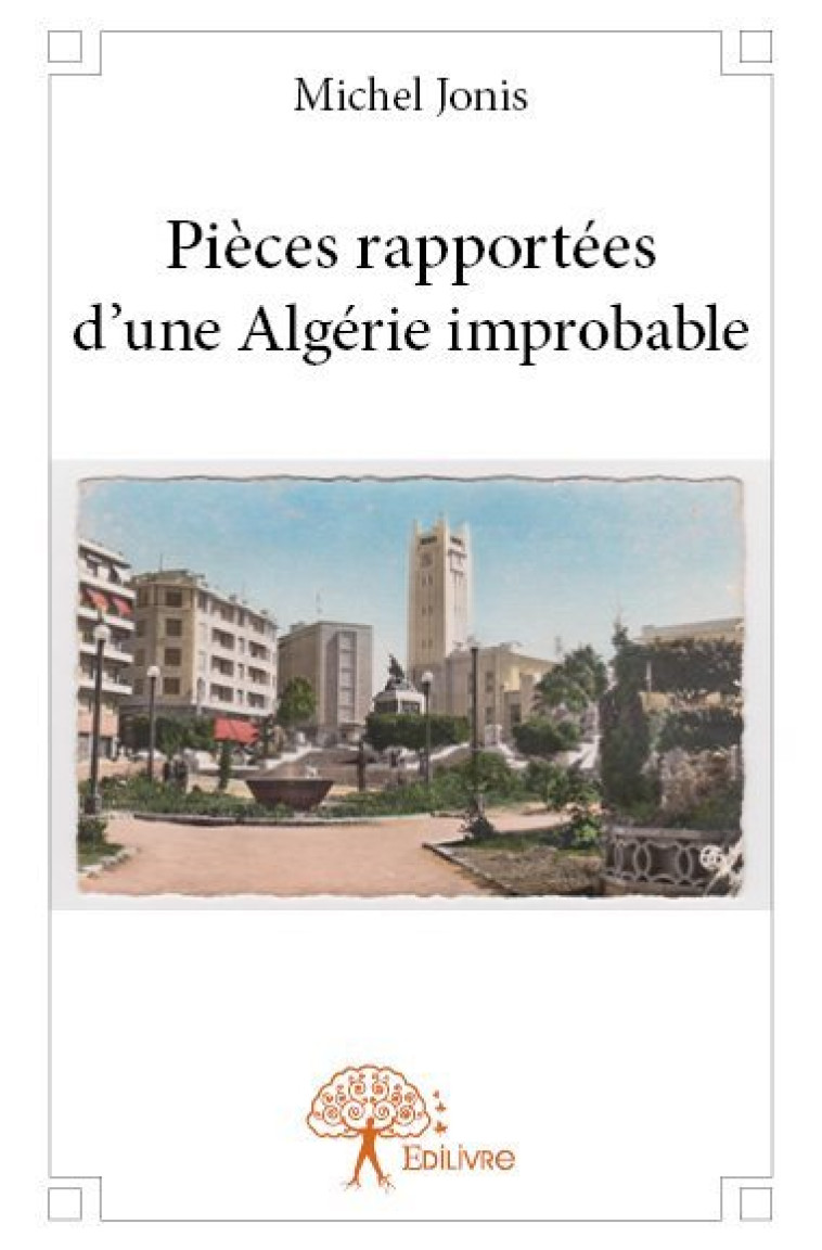 Pièces rapportées d'une algérie improbable - Michel Jonis - EDILIVRE