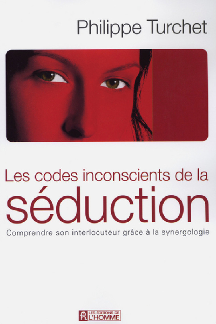 Les codes inconscients de la séduction - Comprendre son interlocuteur grace à la synergologie - Philippe Turchet - DE L HOMME