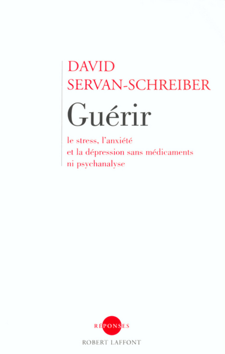 Guérir le stress, l'anxiété et la dépression sans médicaments ni psychanalyse - David Servan-Schreiber - ROBERT LAFFONT