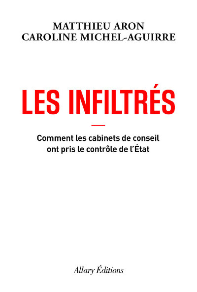 Les Infiltrés - Comment les cabinets de conseil ont pris le contrôle de l'État - Matthieu Aron, Caroline Michel-Aguirre - ALLARY