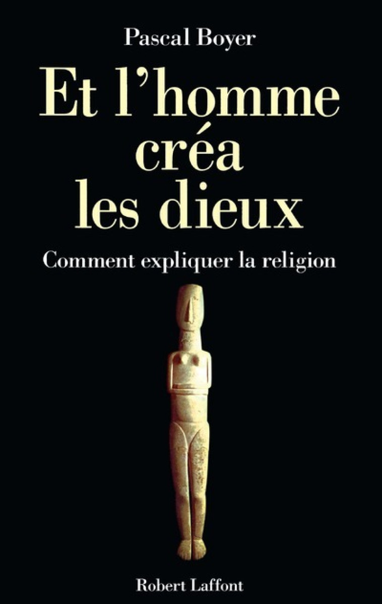 Et l'homme créa les dieux. Comment expliquer la religion ? - Pascal Boyer - ROBERT LAFFONT