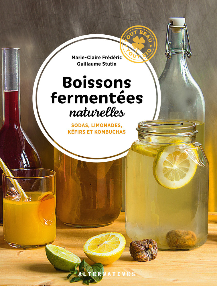 Boissons fermentées naturelles - Marie-Claire Frédéric, Guillaume Stutin - ALTERNATIVES